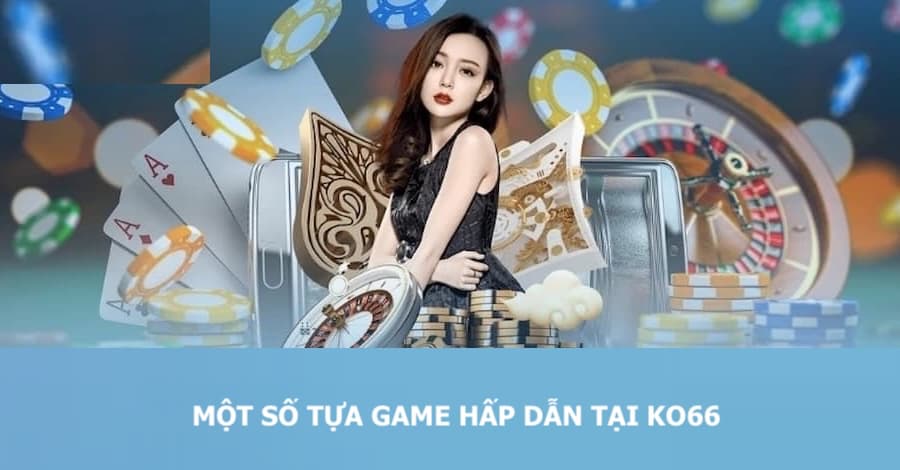 Một số tựa game hấp dẫn mà bạn có thể chơi khi nạp tiền KO66