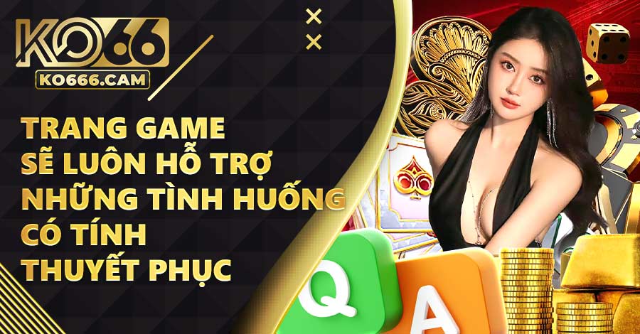 Trang game sẽ luôn hỗ trợ những tình huống có tính thuyết phục